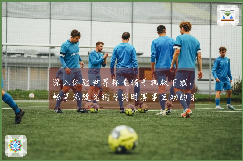 深入体验世界杯竞猜手机版下载,畅享无缝竞猜与实时赛事互动的乐趣