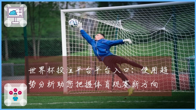 世界杯投注平台平台入口：使用趋势分析助您把握体育观赛新方向