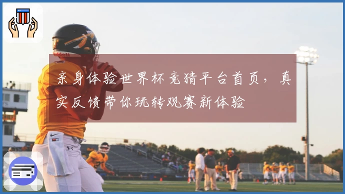 亲身体验世界杯竞猜平台首页,真实反馈带你玩转观赛新体验