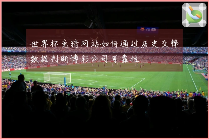 世界杯竞猜网站如何通过历史交锋数据判断博彩公司可靠性