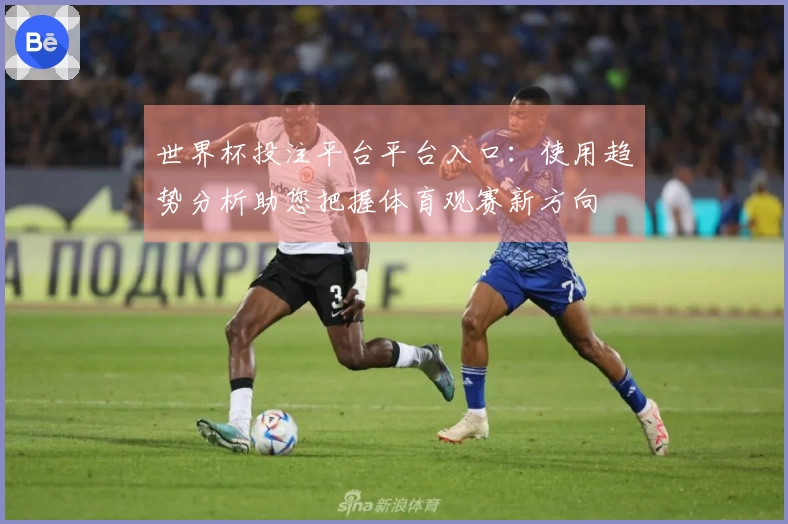 世界杯投注平台平台入口：使用趋势分析助您把握体育观赛新方向