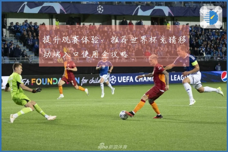 提升观赛体验，推荐世界杯竞猜移动端入口使用全攻略
