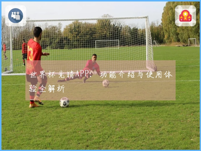 世界杯竞猜APP：功能介绍与使用体验全解析