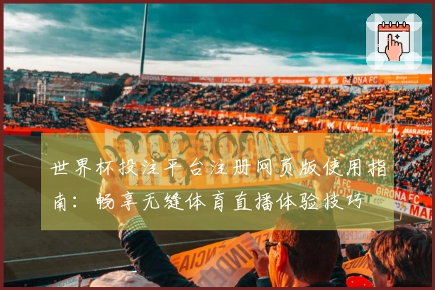世界杯投注平台注册网页版使用指南:畅享无缝体育直播体验技巧