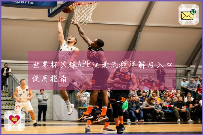 世界杯买球APP注册流程详解与入口使用指南