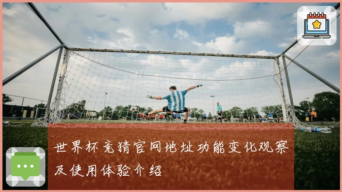 世界杯竞猜官网地址功能变化观察及使用体验介绍