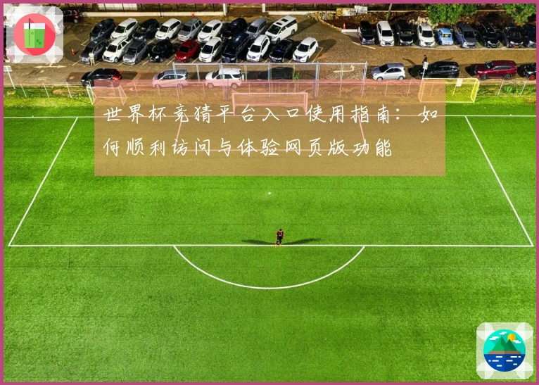 世界杯竞猜平台入口使用指南：如何顺利访问与体验网页版功能