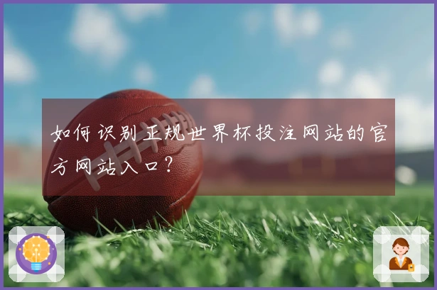 如何识别正规世界杯投注网站的官方网站入口？