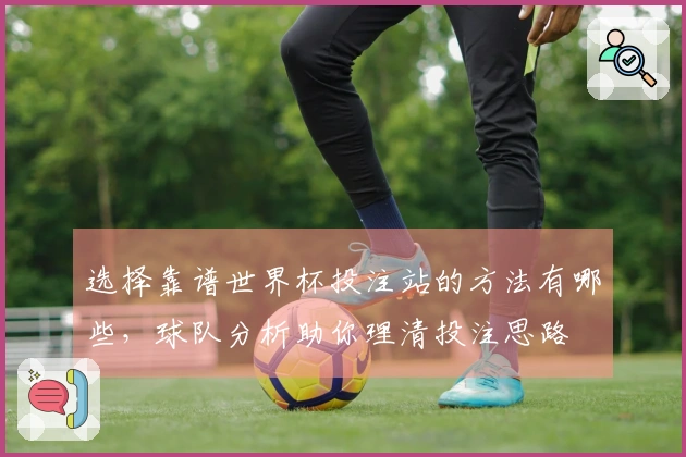 选择靠谱世界杯投注站的方法有哪些，球队分析助你理清投注思路