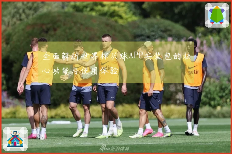 全面解析世界杯买球APP安装包的核心功能与使用体验
